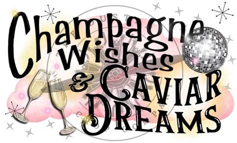 Champagne Wishes And Caviar Dreams