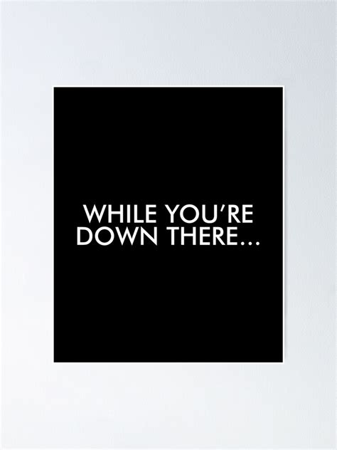 The "While You're Down There..." Ponderings