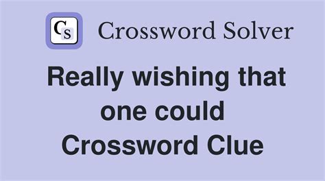 Solved: 50+ Ways of "Really Wishing That One could Crossword Clue" Something (or Someone)